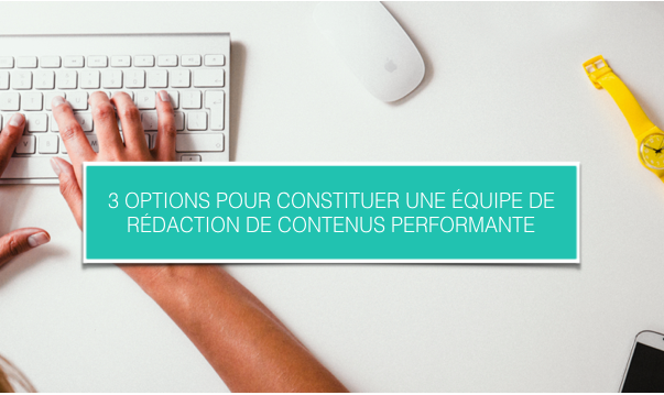 3 options pour constituer une équipe de rédaction de contenus performante.png